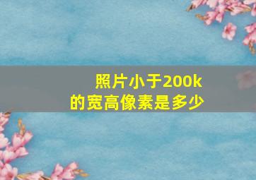 照片小于200k的宽高像素是多少