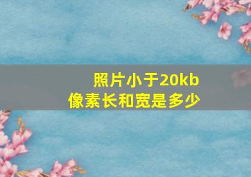 照片小于20kb像素长和宽是多少