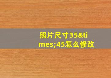 照片尺寸35×45怎么修改