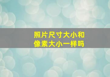 照片尺寸大小和像素大小一样吗