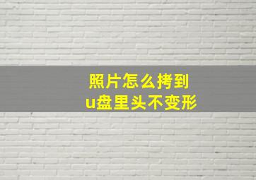 照片怎么拷到u盘里头不变形