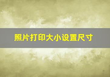 照片打印大小设置尺寸