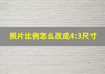 照片比例怎么改成4:3尺寸