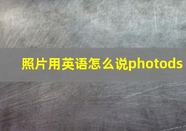 照片用英语怎么说photods