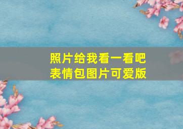 照片给我看一看吧表情包图片可爱版