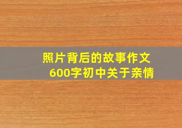 照片背后的故事作文600字初中关于亲情