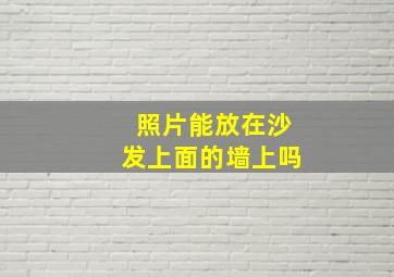 照片能放在沙发上面的墙上吗