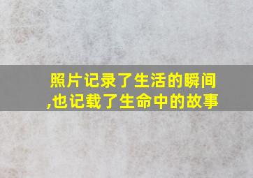 照片记录了生活的瞬间,也记载了生命中的故事