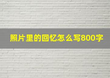 照片里的回忆怎么写800字