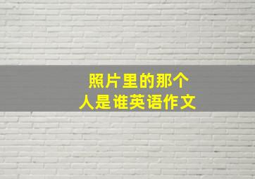 照片里的那个人是谁英语作文