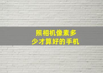 照相机像素多少才算好的手机