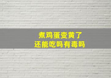 煮鸡蛋变黄了还能吃吗有毒吗