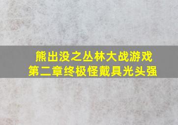 熊出没之丛林大战游戏第二章终极怪戴具光头强