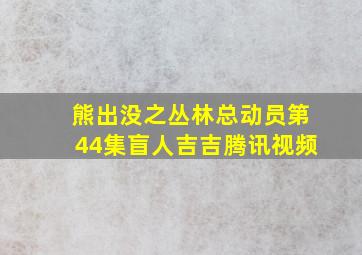 熊出没之丛林总动员第44集盲人吉吉腾讯视频