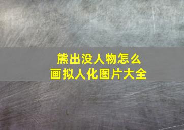 熊出没人物怎么画拟人化图片大全