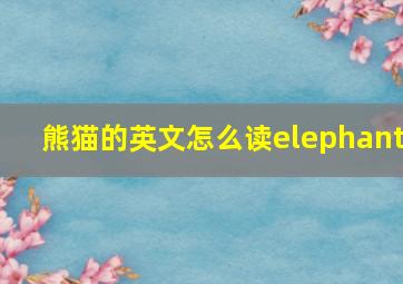 熊猫的英文怎么读elephant