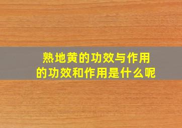 熟地黄的功效与作用的功效和作用是什么呢