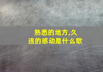 熟悉的地方,久违的感动是什么歌