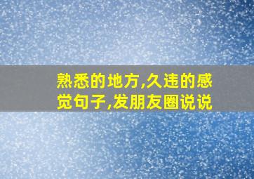 熟悉的地方,久违的感觉句子,发朋友圈说说