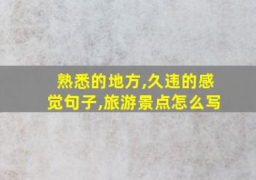 熟悉的地方,久违的感觉句子,旅游景点怎么写