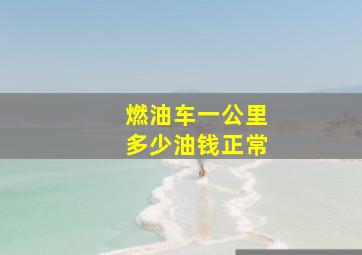 燃油车一公里多少油钱正常