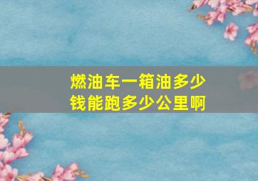 燃油车一箱油多少钱能跑多少公里啊