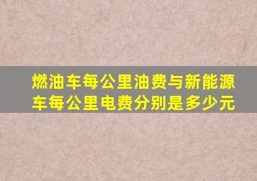 燃油车每公里油费与新能源车每公里电费分别是多少元