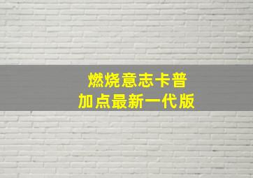 燃烧意志卡普加点最新一代版