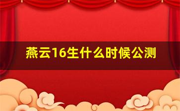 燕云16生什么时候公测