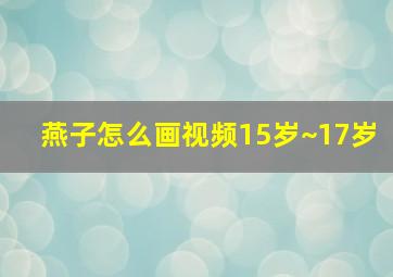 燕子怎么画视频15岁~17岁