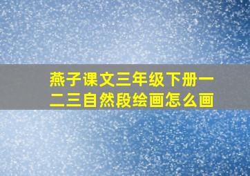 燕子课文三年级下册一二三自然段绘画怎么画