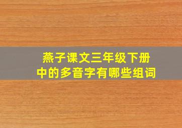 燕子课文三年级下册中的多音字有哪些组词