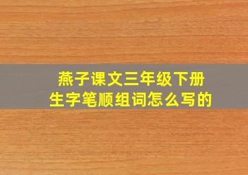 燕子课文三年级下册生字笔顺组词怎么写的