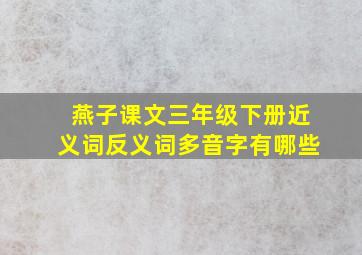 燕子课文三年级下册近义词反义词多音字有哪些