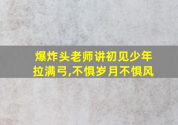 爆炸头老师讲初见少年拉满弓,不惧岁月不惧风