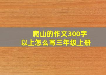 爬山的作文300字以上怎么写三年级上册