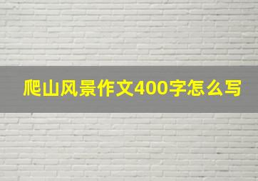 爬山风景作文400字怎么写