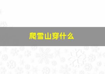 爬雪山穿什么