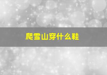 爬雪山穿什么鞋