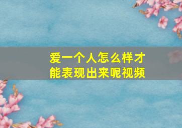 爱一个人怎么样才能表现出来呢视频