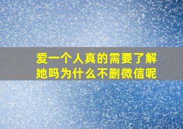 爱一个人真的需要了解她吗为什么不删微信呢