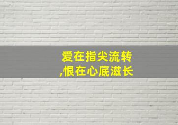 爱在指尖流转,恨在心底滋长