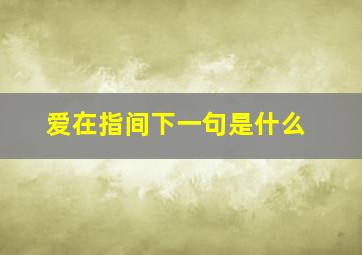 爱在指间下一句是什么