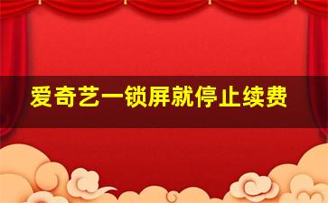 爱奇艺一锁屏就停止续费