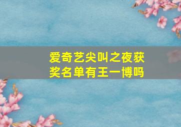 爱奇艺尖叫之夜获奖名单有王一博吗