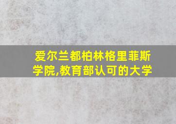 爱尔兰都柏林格里菲斯学院,教育部认可的大学