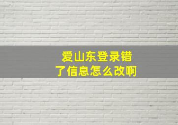 爱山东登录错了信息怎么改啊