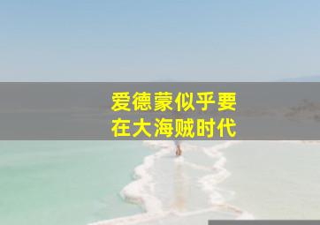 爱德蒙似乎要在大海贼时代