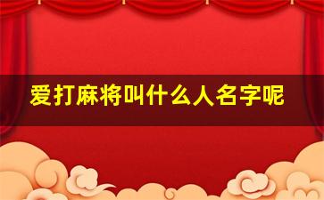 爱打麻将叫什么人名字呢