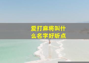 爱打麻将叫什么名字好听点